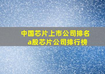 中国芯片上市公司排名 a股芯片公司排行榜